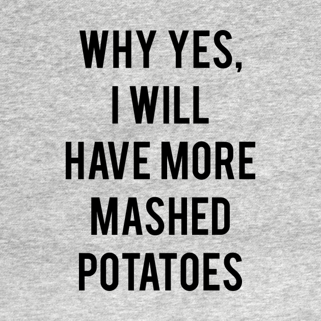 Why Yes, I Will Have More Mashed Potatoes Thanksgiving TShirt